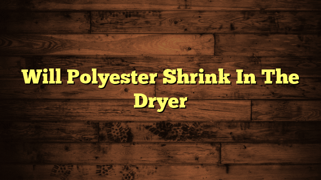 Will Polyester Shrink In The Dryer