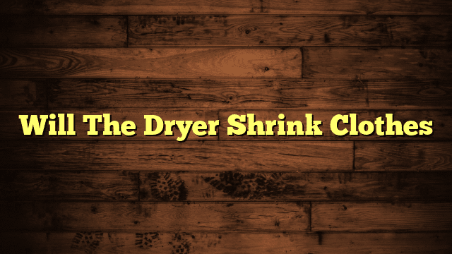 Will The Dryer Shrink Clothes