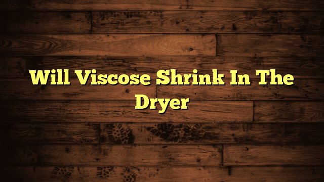Will Viscose Shrink In The Dryer