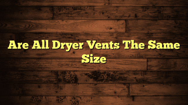 Are All Dryer Vents The Same Size