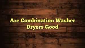 Are Combination Washer Dryers Good