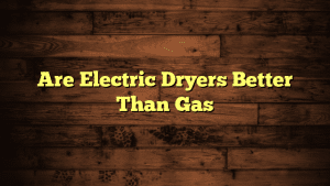 Are Electric Dryers Better Than Gas