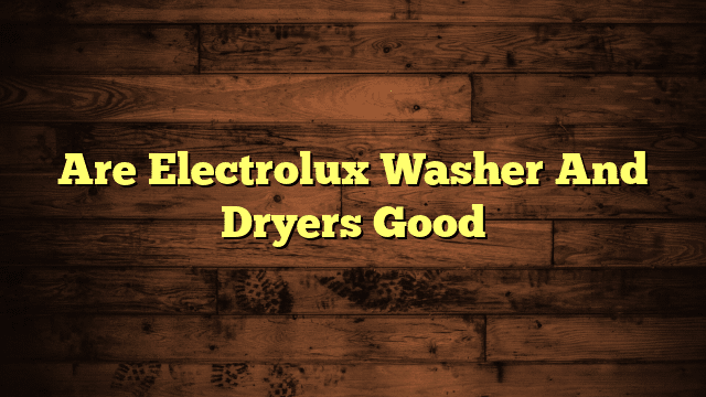 Are Electrolux Washer And Dryers Good