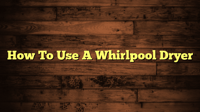 How To Use A Whirlpool Dryer