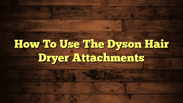 How To Use The Dyson Hair Dryer Attachments