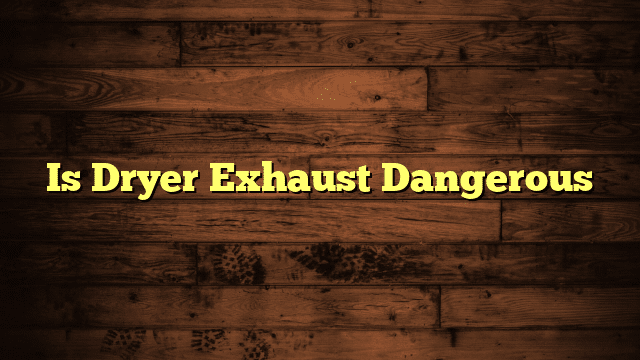 Is Dryer Exhaust Dangerous