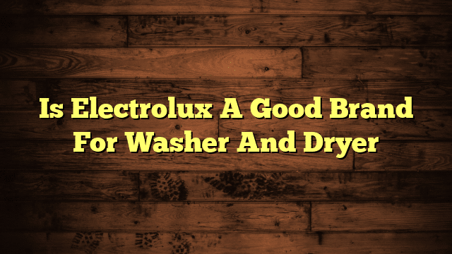 Is Electrolux A Good Brand For Washer And Dryer