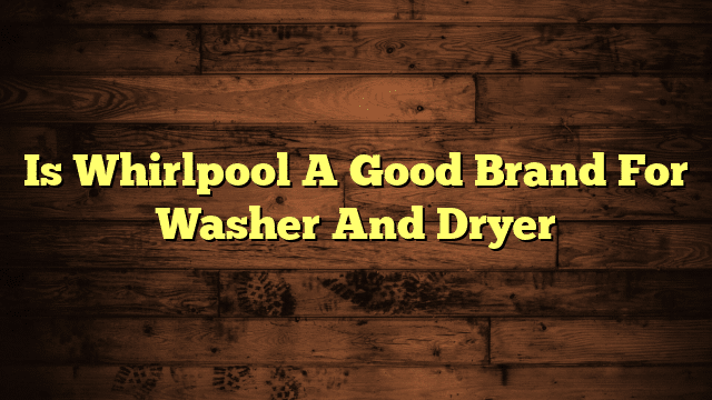 Is Whirlpool A Good Brand For Washer And Dryer