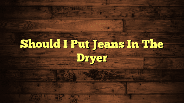 Should I Put Jeans In The Dryer