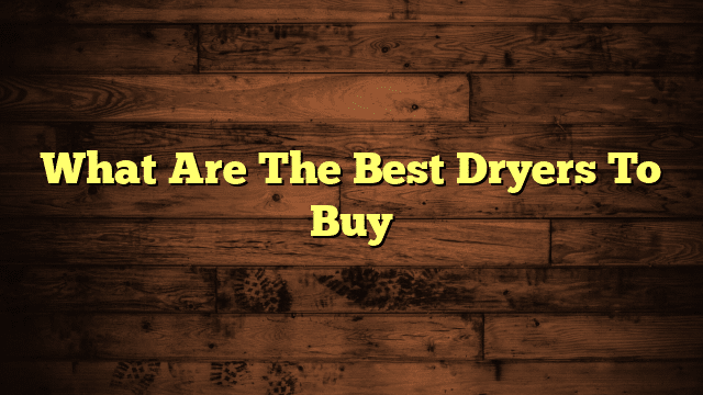 What Are The Best Dryers To Buy