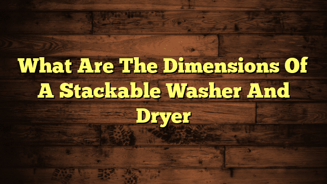 What Are The Dimensions Of A Stackable Washer And Dryer