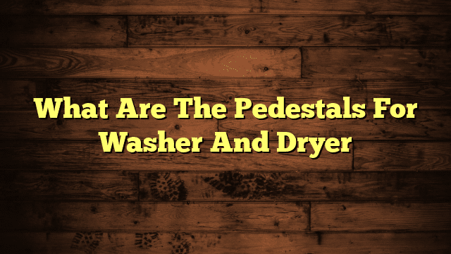What Are The Pedestals For Washer And Dryer
