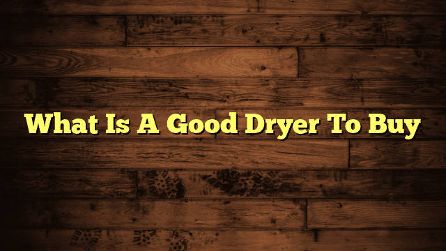 What Is A Good Dryer To Buy