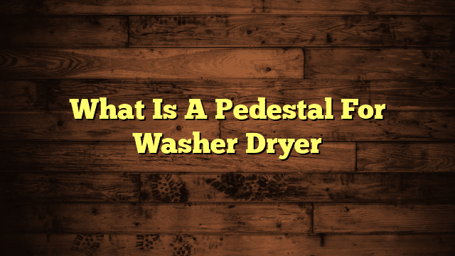 What Is A Pedestal For Washer Dryer