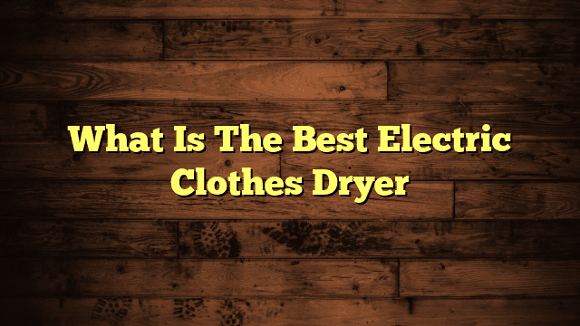 What Is The Best Electric Clothes Dryer