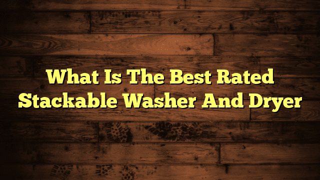 What Is The Best Rated Stackable Washer And Dryer