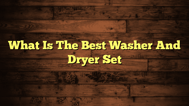 What Is The Best Washer And Dryer Set
