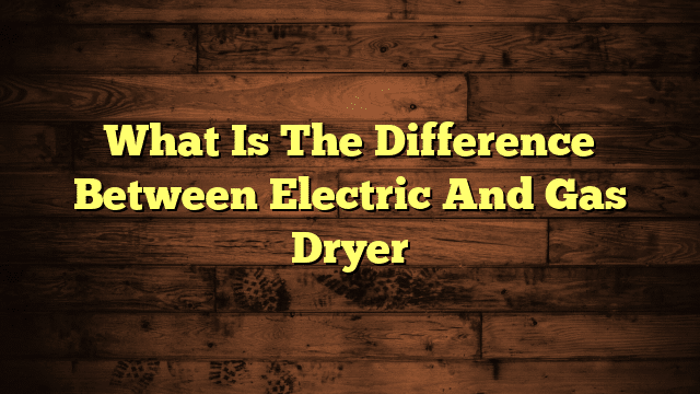 What Is The Difference Between Electric And Gas Dryer