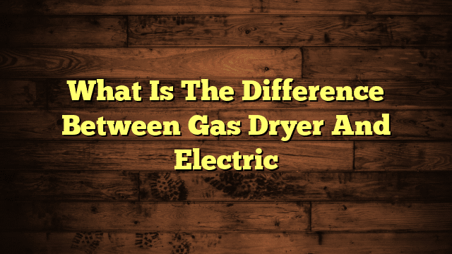 What Is The Difference Between Gas Dryer And Electric