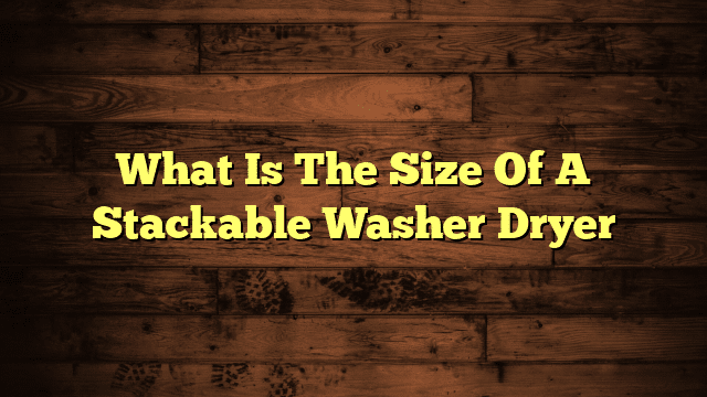 What Is The Size Of A Stackable Washer Dryer