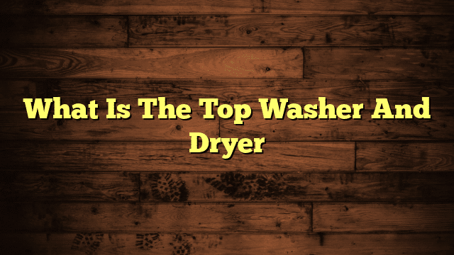 What Is The Top Washer And Dryer