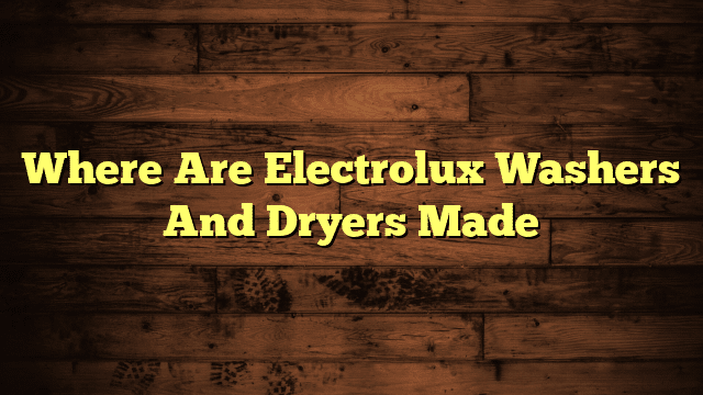 Where Are Electrolux Washers And Dryers Made