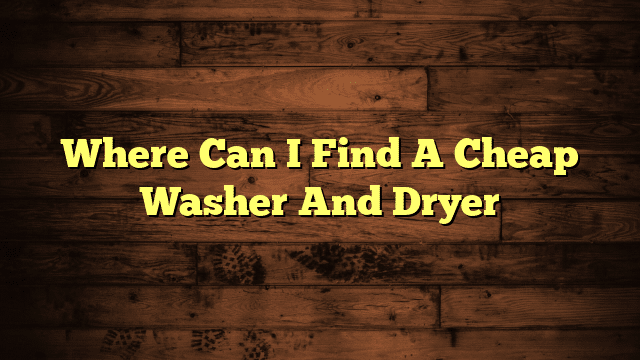 Where Can I Find A Cheap Washer And Dryer