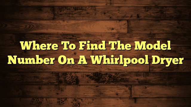 Where To Find The Model Number On A Whirlpool Dryer