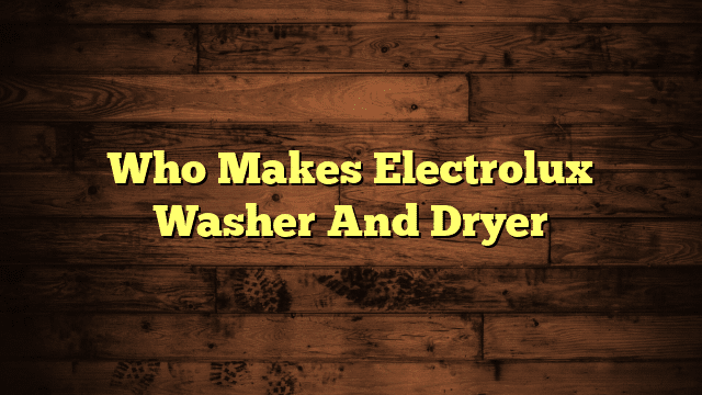Who Makes Electrolux Washer And Dryer