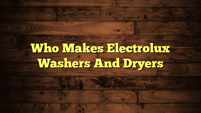 Who Makes Electrolux Washers And Dryers