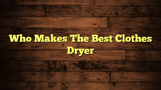 Who Makes The Best Clothes Dryer