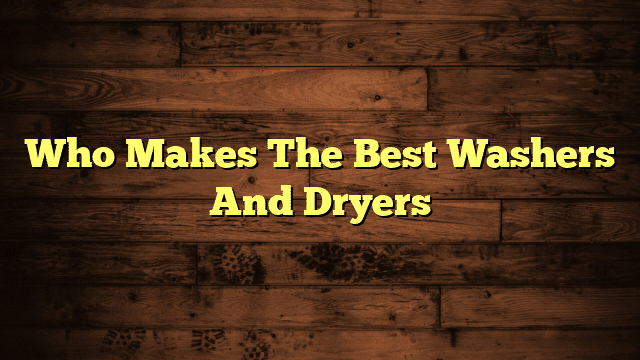 Who Makes The Best Washers And Dryers