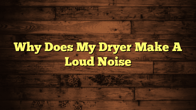 Why Does My Dryer Make A Loud Noise
