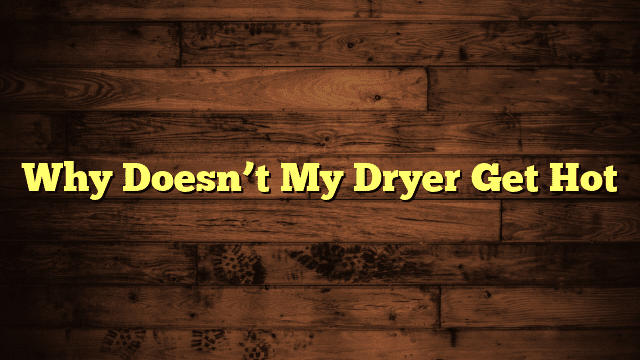 Why Doesn’t My Dryer Get Hot