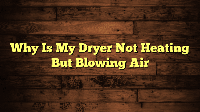 Why Is My Dryer Not Heating But Blowing Air