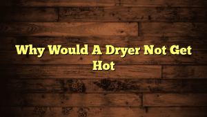 Why Would A Dryer Not Get Hot