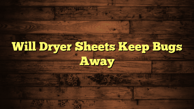 Will Dryer Sheets Keep Bugs Away
