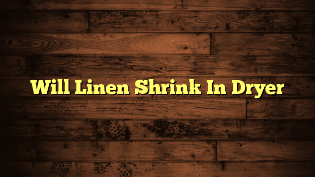 Will Linen Shrink In Dryer