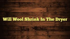 Will Wool Shrink In The Dryer